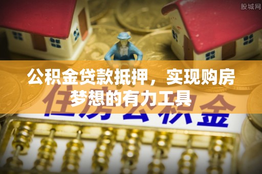 宁南公积金贷款抵押，实现购房梦想的有力工具