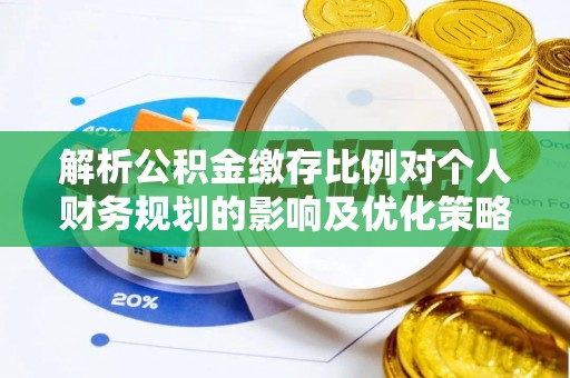 宁南解析公积金缴存比例对个人财务规划的影响及优化策略