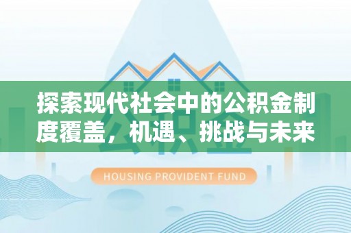 宁南探索现代社会中的公积金制度覆盖，机遇、挑战与未来展望