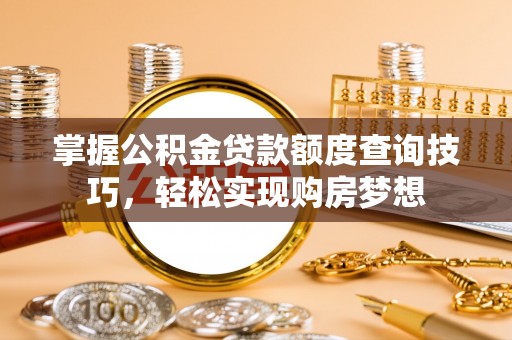 宁南掌握公积金贷款额度查询技巧，轻松实现购房梦想