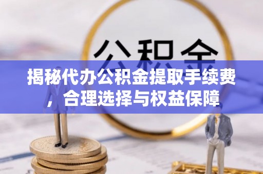 宁南揭秘代办公积金提取手续费，合理选择与权益保障