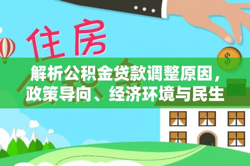 宁南解析公积金贷款调整原因，政策导向、经济环境与民生需求的多重考量