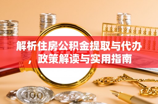 宁南解析住房公积金提取与代办，政策解读与实用指南