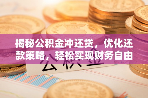 宁南揭秘公积金冲还贷，优化还款策略，轻松实现财务自由