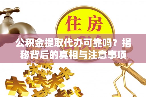 宁南公积金提取代办可靠吗？揭秘背后的真相与注意事项