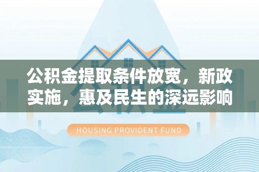 宁南公积金提取条件放宽，新政实施，惠及民生的深远影响