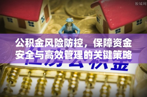 宁南公积金风险防控，保障资金安全与高效管理的关键策略