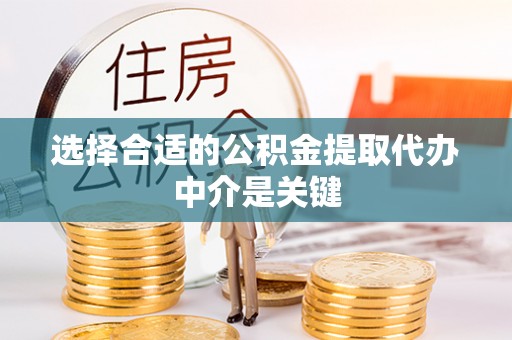 宁南选择合适的公积金提取代办中介是关键