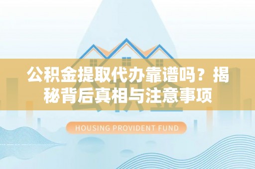 宁南公积金提取代办靠谱吗？揭秘背后真相与注意事项