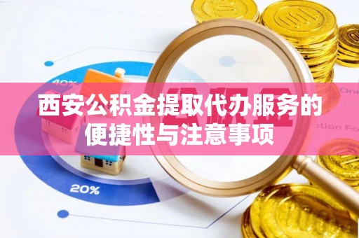 宁南西安公积金提取代办服务的便捷性与注意事项