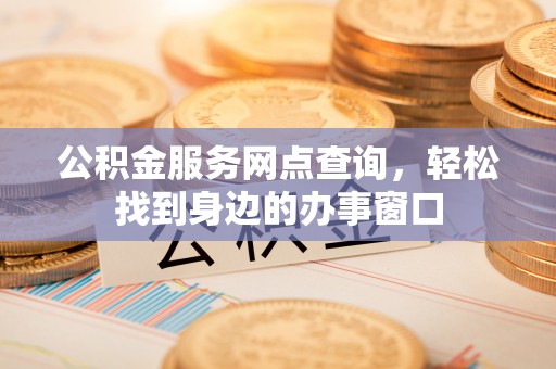 宁南公积金服务网点查询，轻松找到身边的办事窗口
